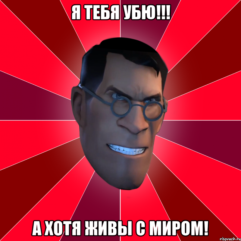 Я тебя убю!!! А хотя живы с миром!