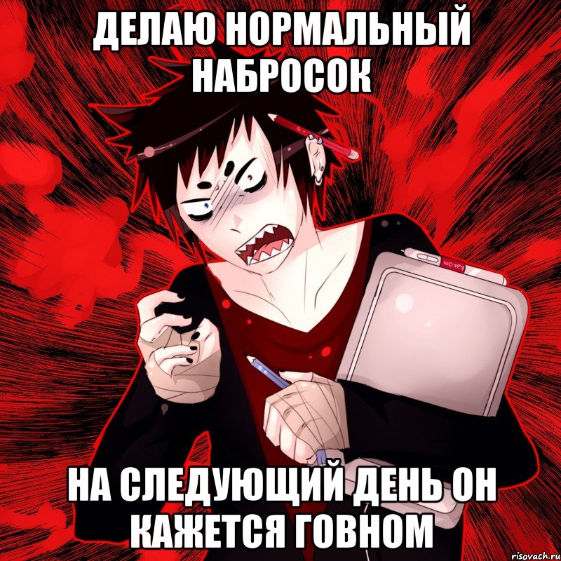 Делаю нормальный набросок На следующий день он кажется говном, Мем Агрессивный Художник