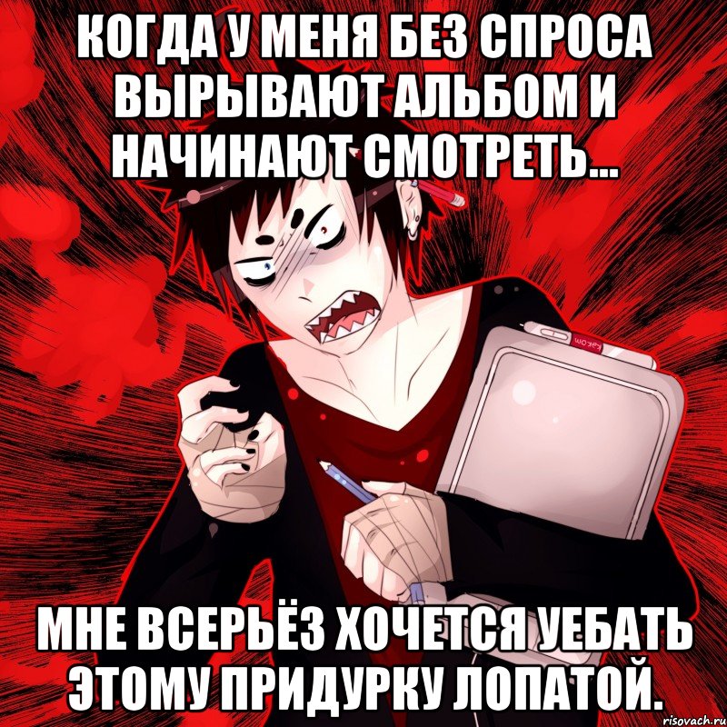 Когда у меня без спроса вырывают альбом и начинают смотреть... Мне всерьёз хочется уебать этому придурку лопатой., Мем Агрессивный Художник