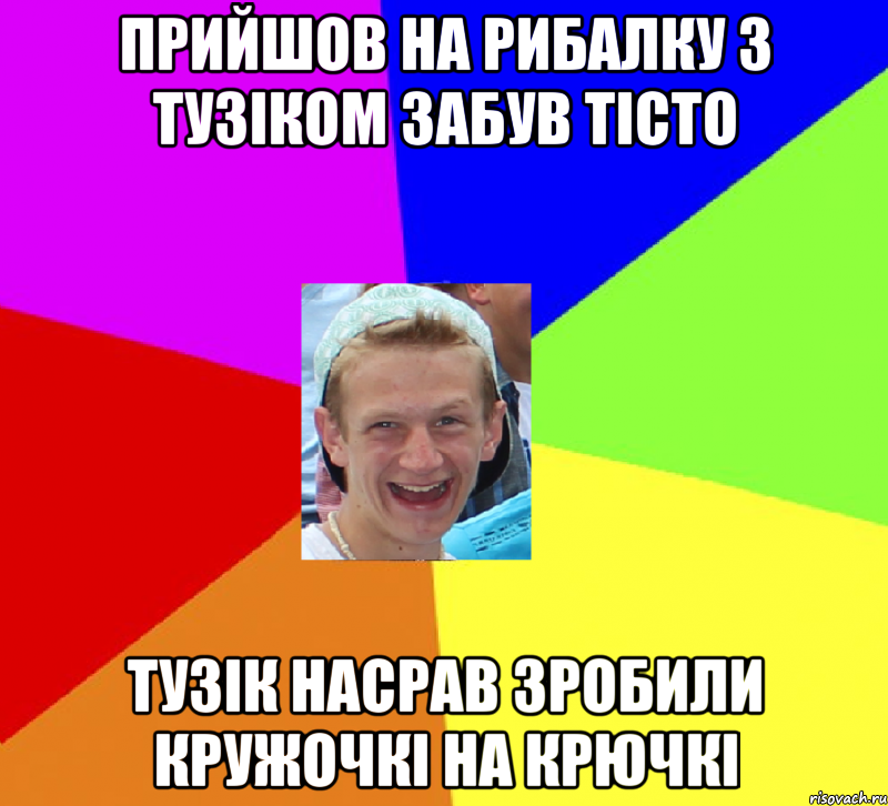 прийшов на рибалку з тузіком забув тісто тузік насрав зробили кружочкі на крючкі