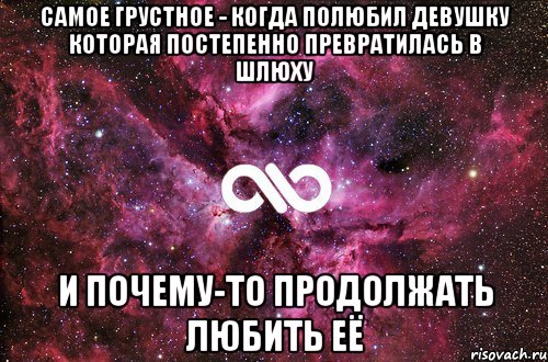 Самое грустное - когда полюбил девушку которая постепенно превратилась в шлюху И почему-то продолжать любить её, Мем офигенно