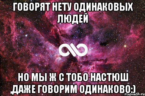 Говорят нету одинаковых людей Но мы ж с тобо Настюш ,даже говорим одинаково:), Мем офигенно