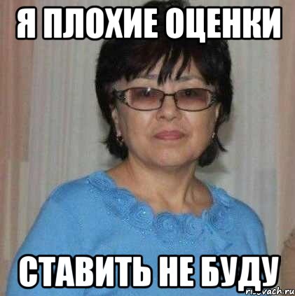 Я плохие оценки ставить не буду