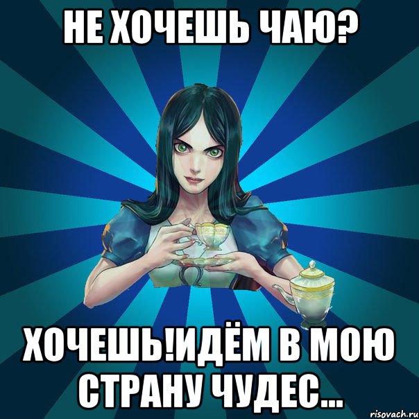 Не хочешь чаю? ХОЧЕШЬ!Идём в мою страну чудес..., Мем Alice Madness Returns интернет-м