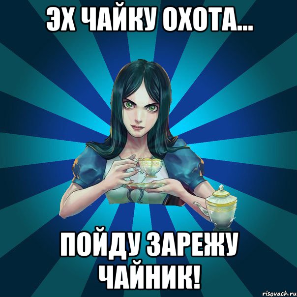 Эх чайку охота... Пойду зарежу чайник!, Мем Alice Madness Returns интернет-м