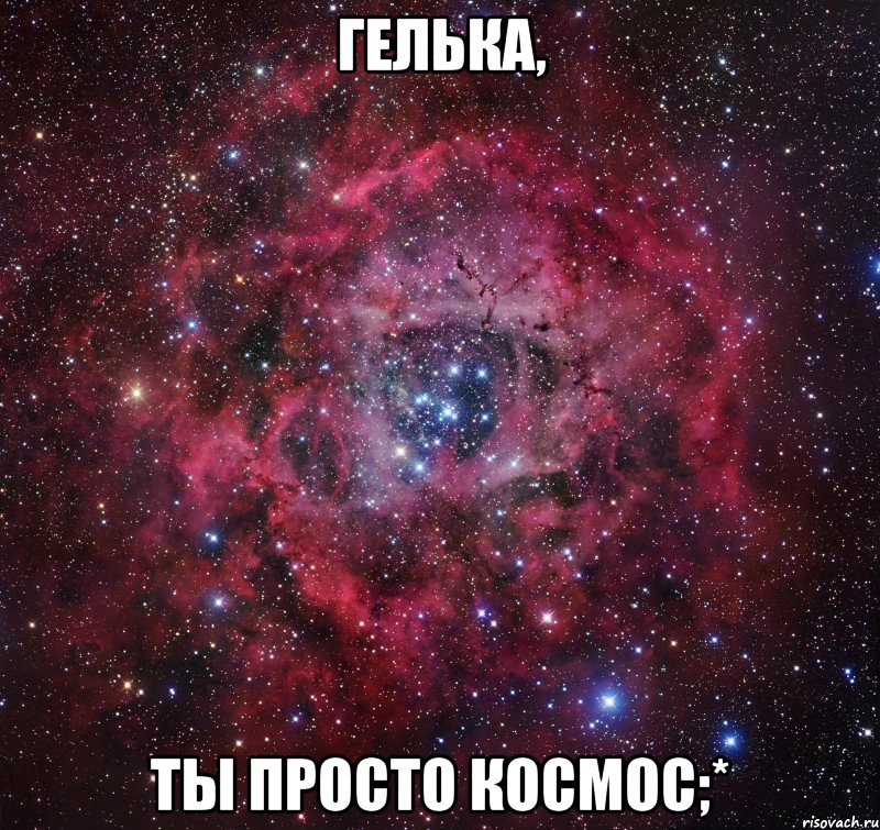 Гелька, ты просто космос;*