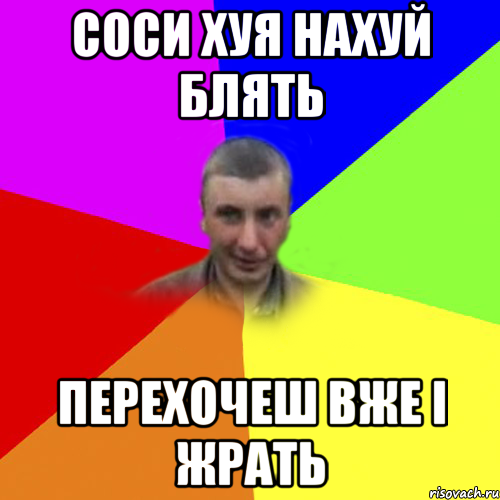 соси хуя нахуй блять перехочеш вже і жрать