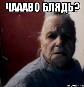 Чаааво блядь? 