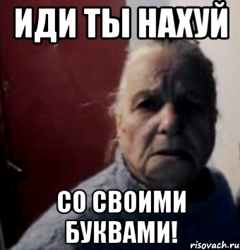 Иди ты нахуй со своими буквами!