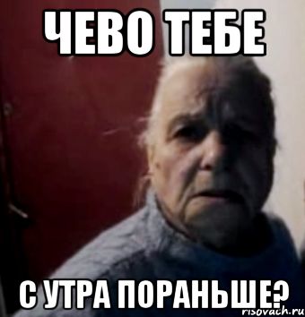 чево тебе с утра пораньше?