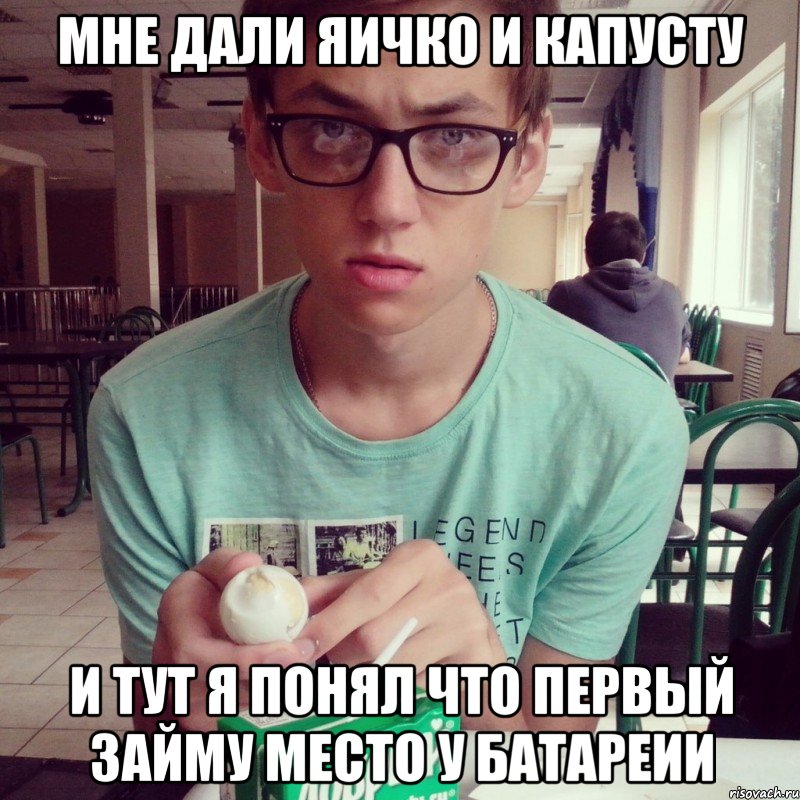 мне дали яичко и капусту и тут я понял что первый займу место у батареии