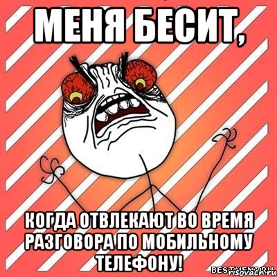 меня бесит, когда отвлекают во время разговора по мобильному телефону!, Мем  Злость