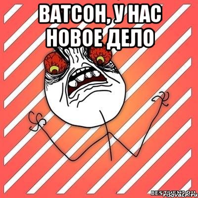 Ватсон, у нас новое дело , Мем  Злость