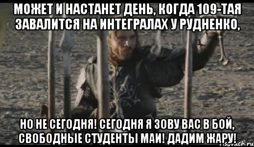 Может и настанет день, когда 109-тая завалится на интегралах у Рудненко, Но не сегодня! Сегодня я зову вас в бой, свободные студенты МАИ! Дадим жару!, Мем  Арагорн (Но только не сегодня)