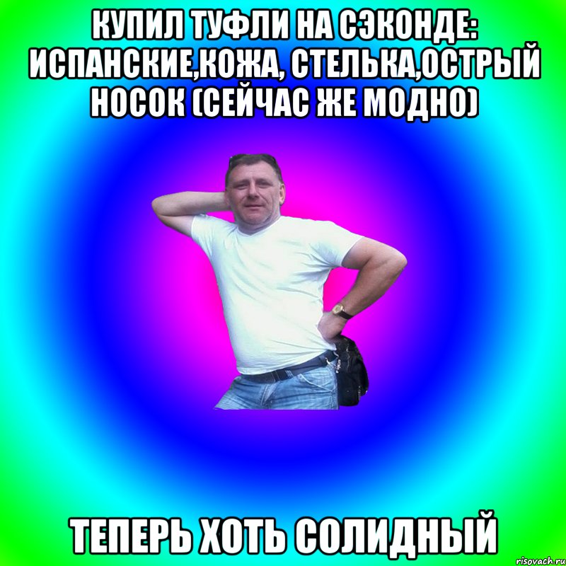 Купил туфли на сэконде: испанские,кожа, стелька,острый носок (сейчас же модно) Теперь хоть солидный, Мем Артур Владимирович