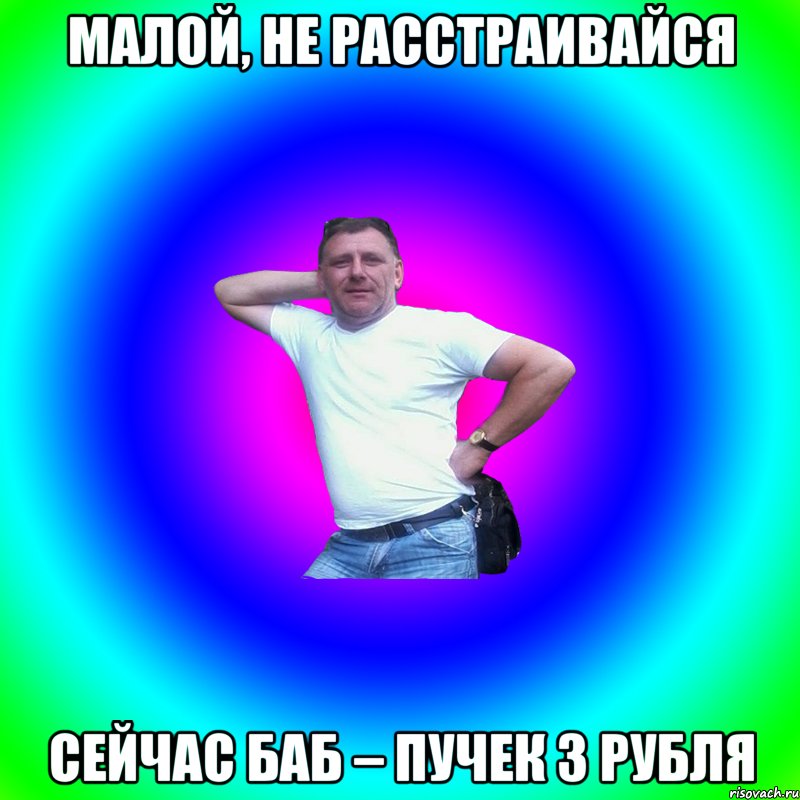 Малой, не расстраивайся Сейчас баб – пучек 3 рубля, Мем Артур Владимирович