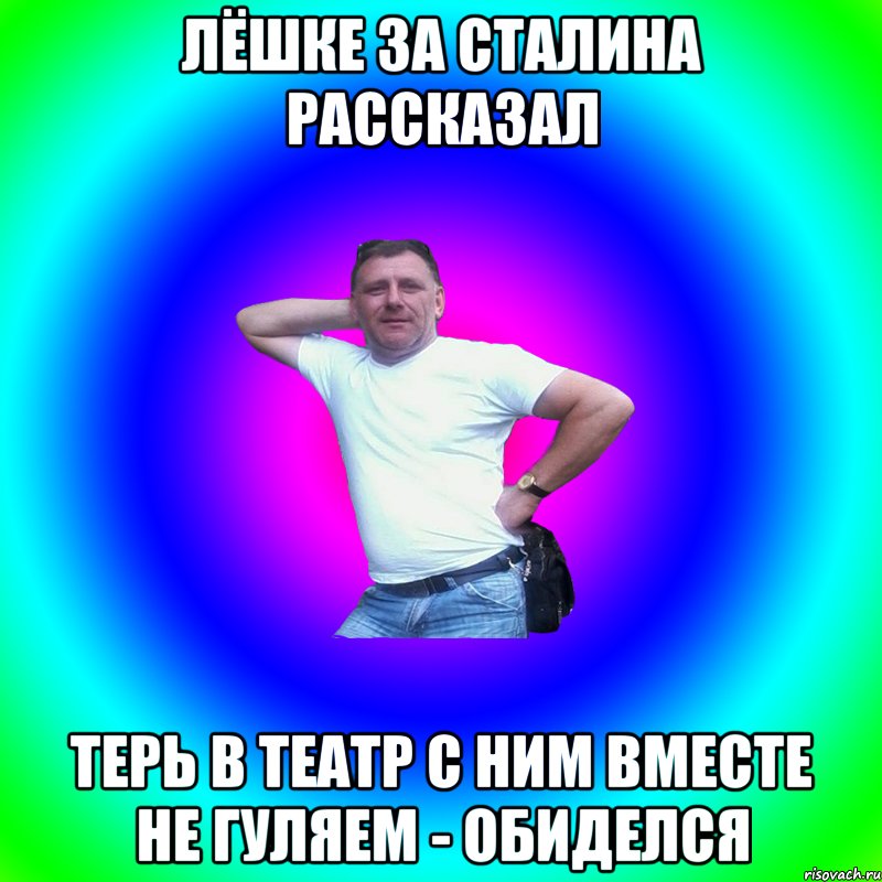 Лёшке за Сталина рассказал терь в театр с ним вместе не гуляем - обиделся, Мем Артур Владимирович