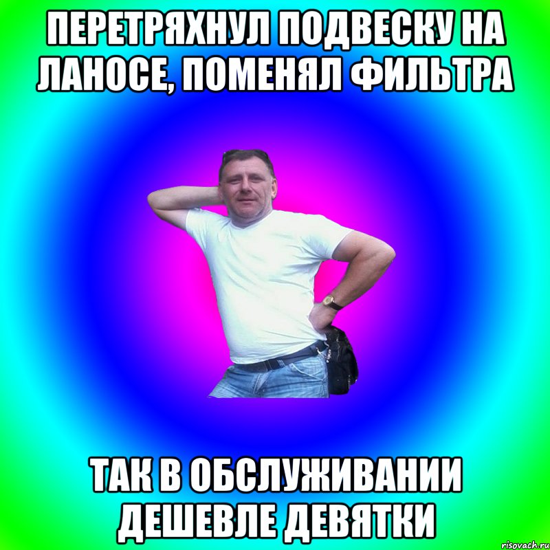 Перетряхнул подвеску на ланосе, поменял фильтра Так в обслуживании дешевле девятки, Мем Артур Владимирович