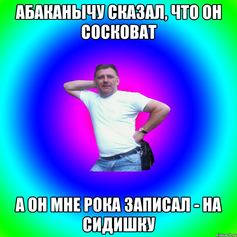 Абаканычу сказал, что он сосковат а он мне рока записал - на сидишку, Мем Артур Владимирович