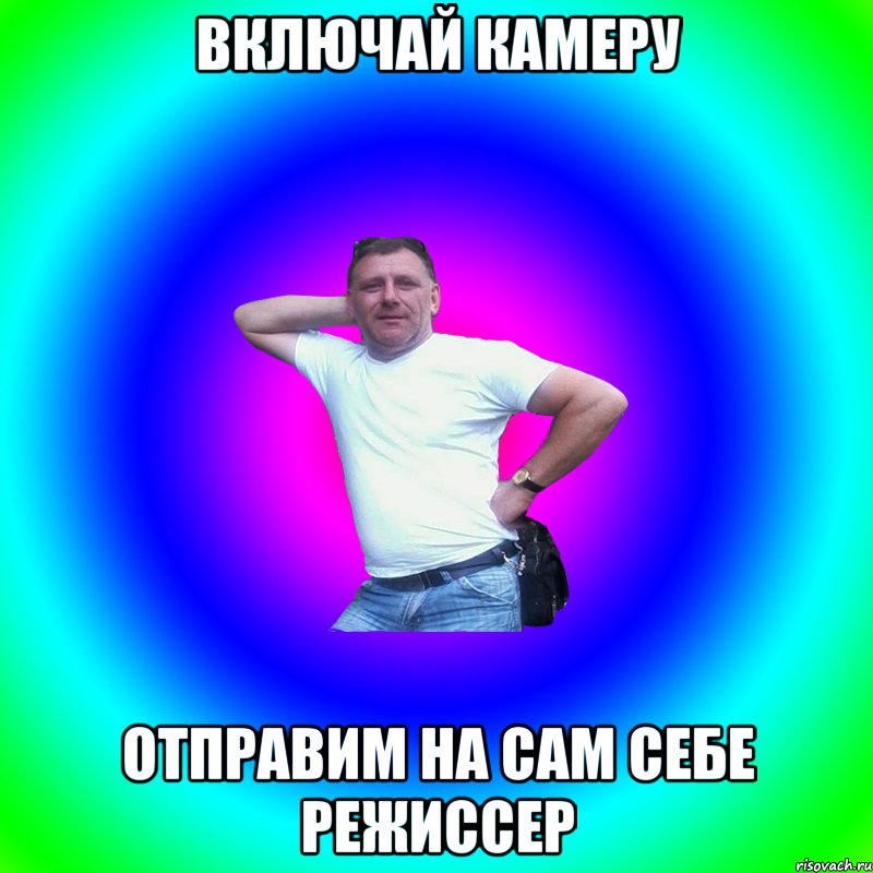 Включай камеру Отправим на сам себе режиссер, Мем Артур Владимирович