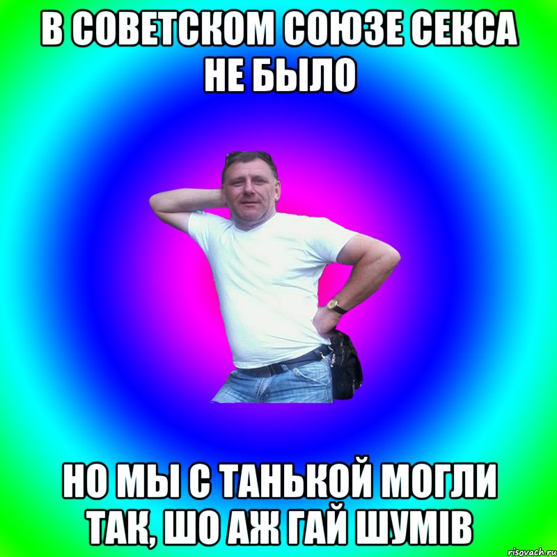 В Советском Союзе секса не было Но мы с Танькой могли так, шо аж гай шумів, Мем Артур Владимирович