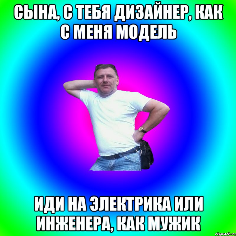 Сына, с тебя дизайнер, как с меня модель Иди на электрика или инженера, как мужик, Мем Артур Владимирович