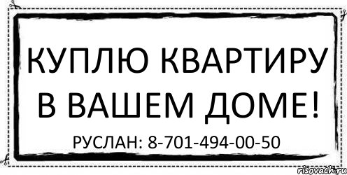 Куплю квартиру в Вашем доме! Руслан: 8-701-494-00-50, Комикс Асоциальная антиреклама