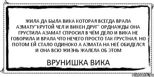 Жила да была вика которая всегда врала азмату"крутой чел и викен друг" орднажды она грустила азамат спросил в чём дело и вика не говорила и врала что нечего просто так грустная. но потом ей стало одиноко а азмата на неё обиделся и она всю жизнь жалела об этом врунишка вика, Комикс Асоциальная антиреклама