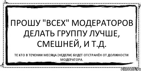 Прошу "ВСЕХ" МОДЕРАТОРОВ ДЕЛАТЬ ГРУППУ ЛУЧШЕ, СМЕШНЕЙ, И Т.Д. ТЕ КТО В ТЕЧЕНИИ МЕСЯЦА (НЕДЕЛИ) БУДЕТ ОТСТРАНЁН ОТ ДОЛЖНОСТИ МОДЕРАТОРА., Комикс Асоциальная антиреклама