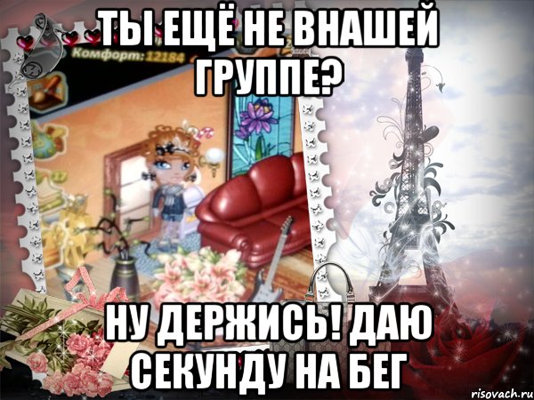 Ты ещё не внашей группе? Ну держись! Даю секунду на бег