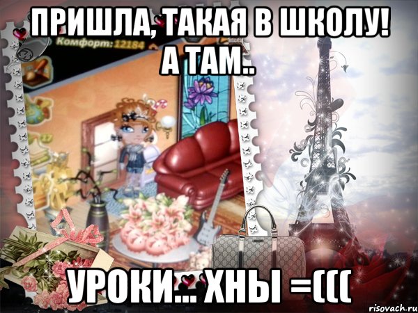 Пришла, такая в школу! А там.. Уроки... Хны =(((