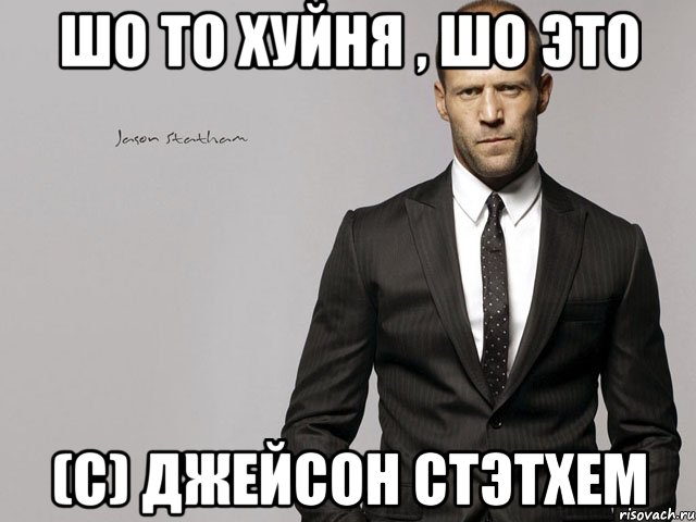шо то хуйня , шо это (с) Джейсон Стэтхем