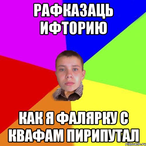 Рафказаць ифторию как я фалярку с квафам пирипутал
