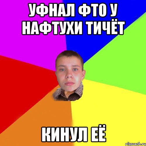 Уфнал фто у нафтухи тичёт кинул её