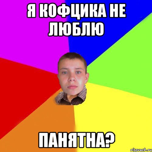 Я Кофцика не люблю ПАНЯТНА?