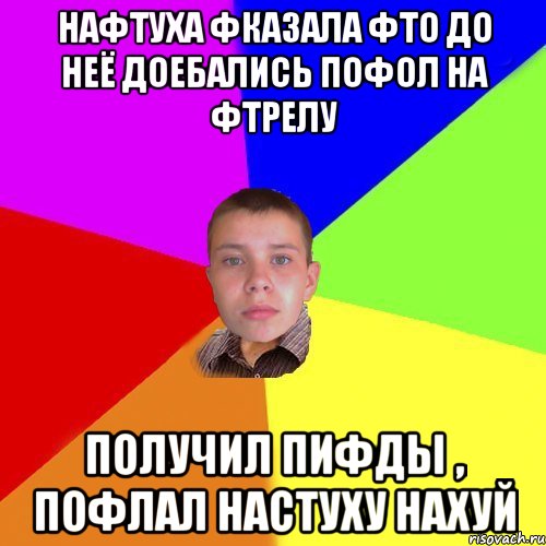 Нафтуха фказала фто до неё доебались пофол на фтрелу получил пифды , пофлал настуху нахуй