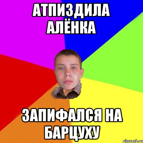 атпиздила Алёнка запифался на барцуху