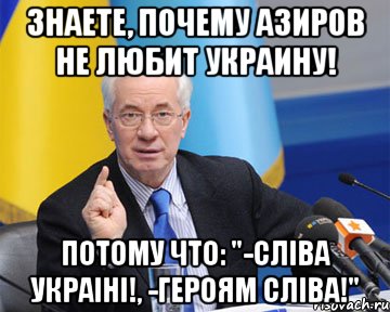 Знаете, почему Азиров не любит Украину! Потому что: "-СлІва УкраІнІ!, -Героям СлІва!", Мем азаров