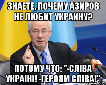Знаете, почему Азиров не любит Украину? Потому что: "-СлІва УкраІнІ! -Героям СлІва!", Мем азаров