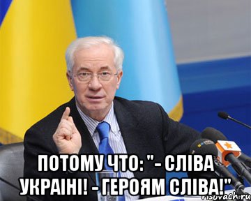  Потому что: "- Сліва Украіні! - Героям сліва!", Мем азаров