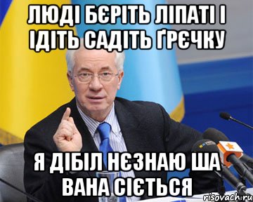 люді бєріть ліпаті і ідіть садіть ґрєчку я дібіл нєзнаю ша вана сіється, Мем азаров