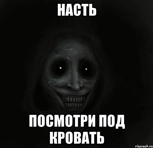 Насть посмотри под кровать