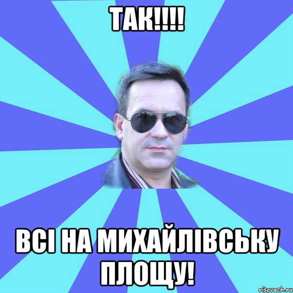 так!!!! ВСІ на Михайлівську площу!