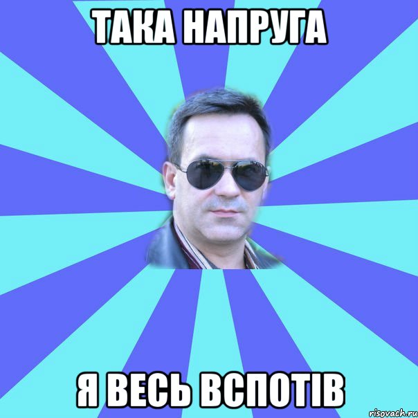ТАКА НАПРУГА Я ВЕСЬ ВСПОТІВ