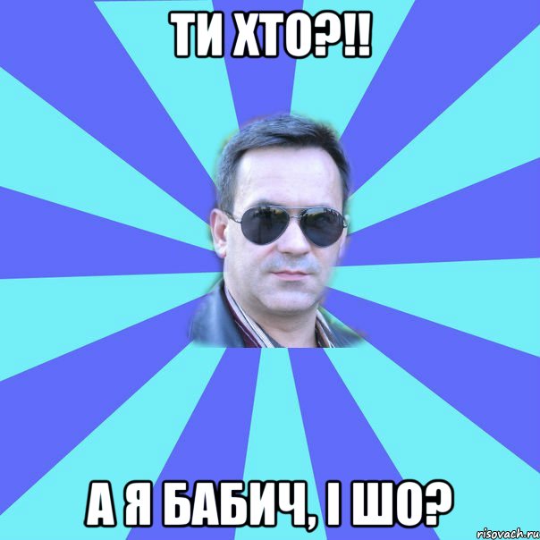 ТИ ХТО?!! А Я БАБИЧ, І ШО?