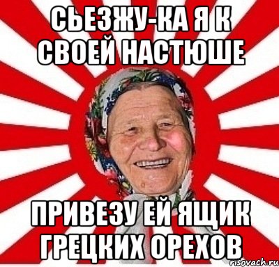 сьезжу-ка я к своей настюше привезу ей ящик грецких орехов, Мем  бабуля