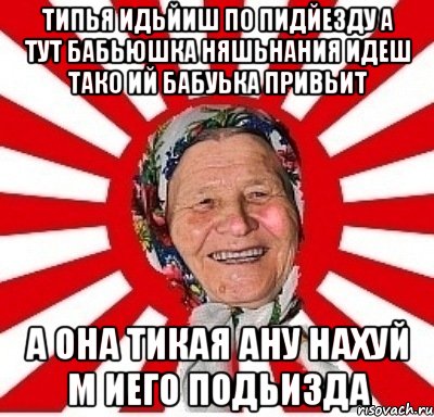 типья идьйиш по пидйезду а тут бабьюшка няшьнания идеш тако ий бабуька привьит а она тикая ану нахуй м иего подьизда, Мем  бабуля