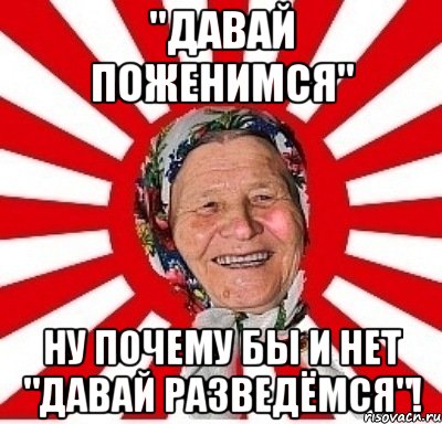 "давай поженимся" ну почему бы и нет "давай разведёмся"!, Мем  бабуля