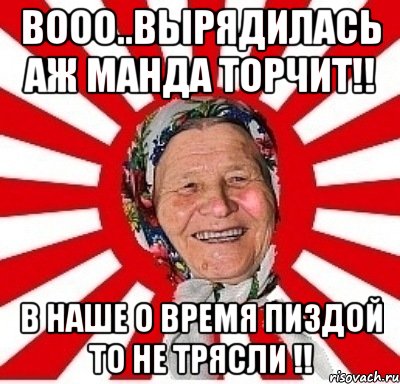 Вооо..вырядилась аж манда торчит!! В наше о время пиздой то не трясли !!, Мем  бабуля