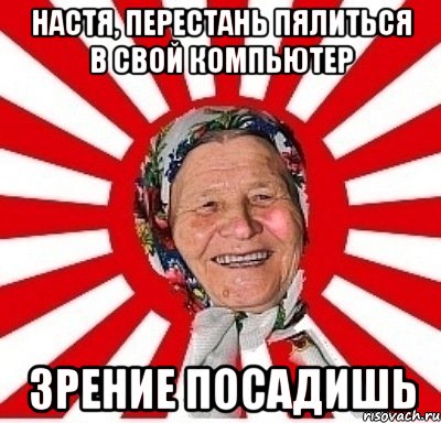 Настя, перестань пялиться в свой компьютер зрение посадишь, Мем  бабуля